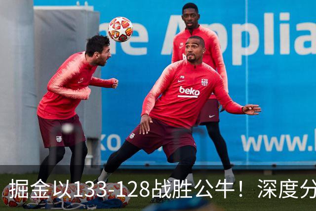掘金以133-128战胜公牛！深度分析比赛五大看点