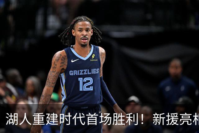 湖人重建时代首场胜利！新援亮相与老将蜕变，短板改善显著